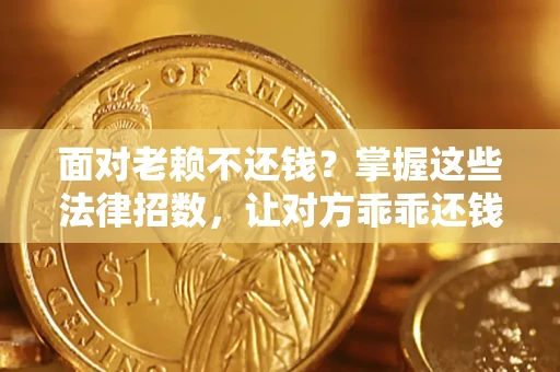武汉面对老赖不还钱？掌握这些法律招数，让对方乖乖还钱！