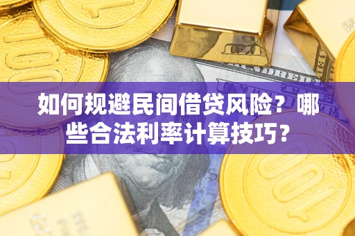 武汉如何规避民间借贷风险？哪些合法利率计算技巧？