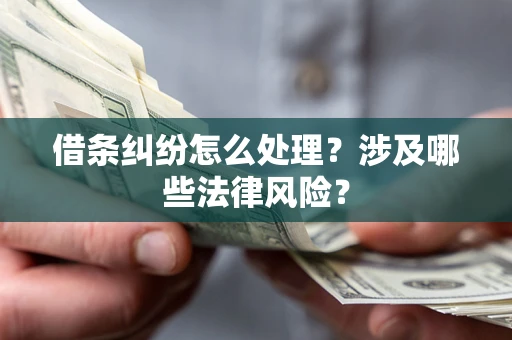 武汉借条纠纷怎么处理？涉及哪些法律风险？